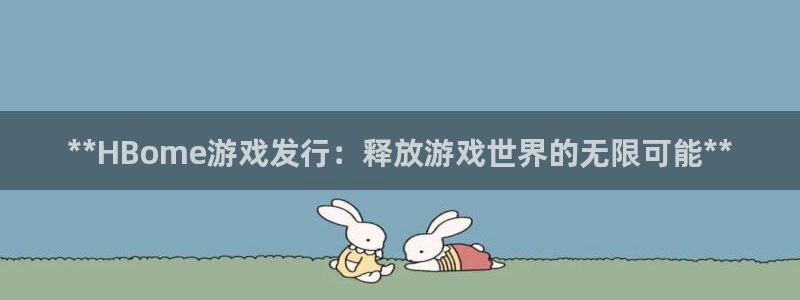 新宝gg注册网址：**HBome游戏发行：释放游戏世界的无限可能**