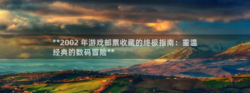 新宝gg — 创造奇迹!：**2002 年游戏邮票收藏的终极指南：重温
经典的数码冒险**