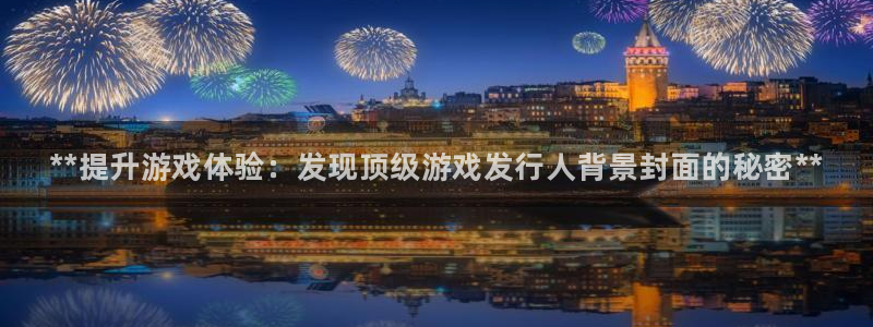 新宝gg账号首页：**提升游戏体验：发现顶级游戏发行人背景封面的秘密**