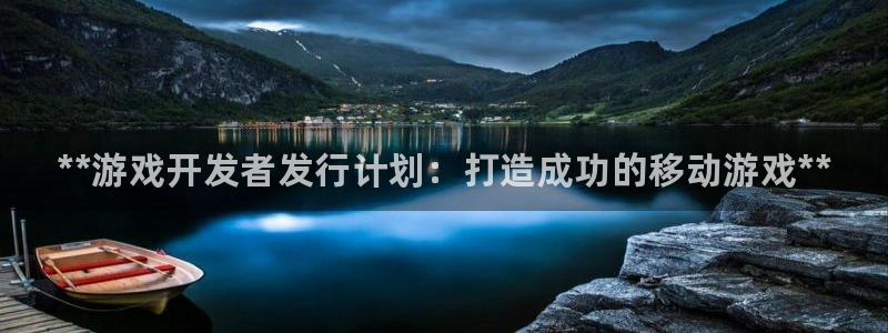新宝gg创造奇迹怎么登录不上去：**游戏开发者发行计划：打造成功的移动游戏**