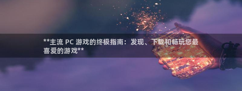 新宝gg官网最新版本更新内容介绍：**主流 PC 游戏的终极指南：发现、下载和畅玩您最
喜爱的游戏**