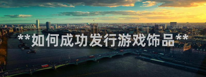 新宝gg最新更新内容与历史回顾：**如何成功发行游戏饰品**