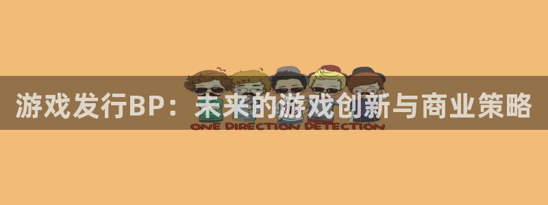 新宝GG平台德711怎么联系客服：游戏发行BP：未来的游戏创新与商业策略